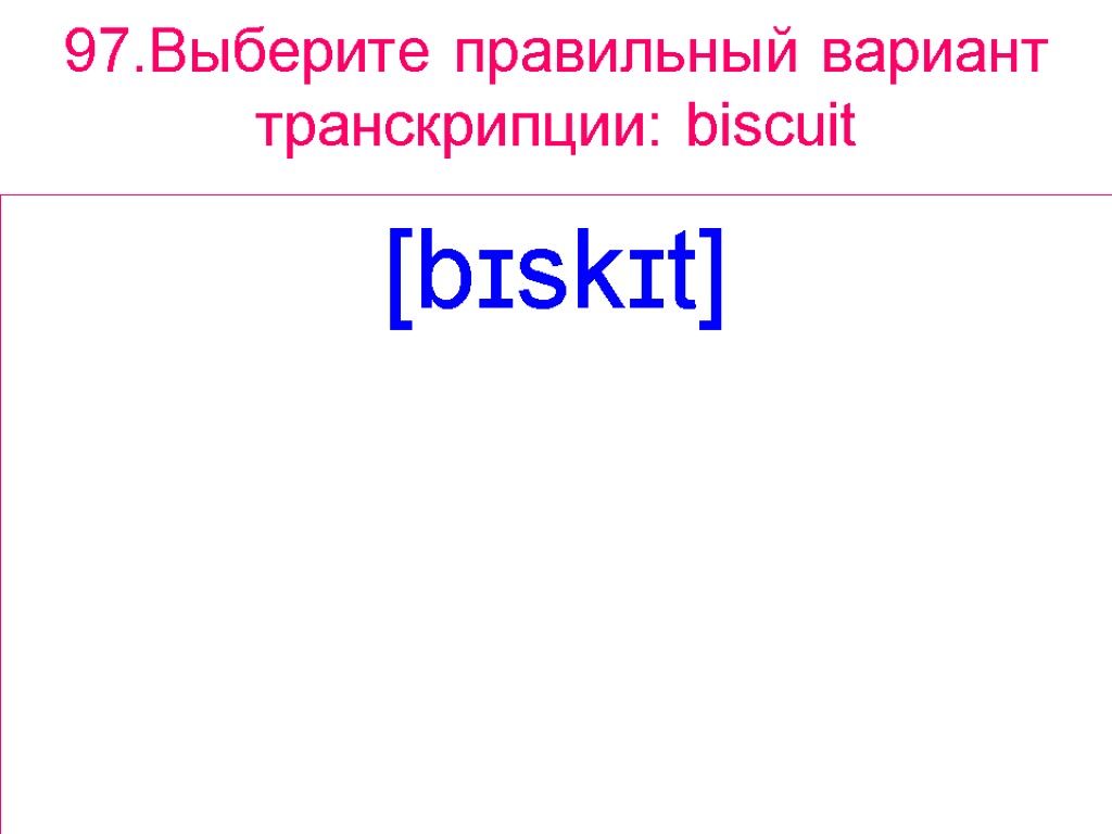 97.Выберите правильный вариант транскрипции: biscuit [bɪskɪt]